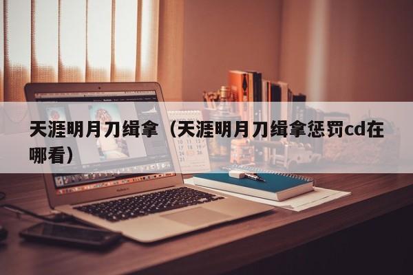 天涯明月刀缉拿（天涯明月刀缉拿惩罚cd在哪看）