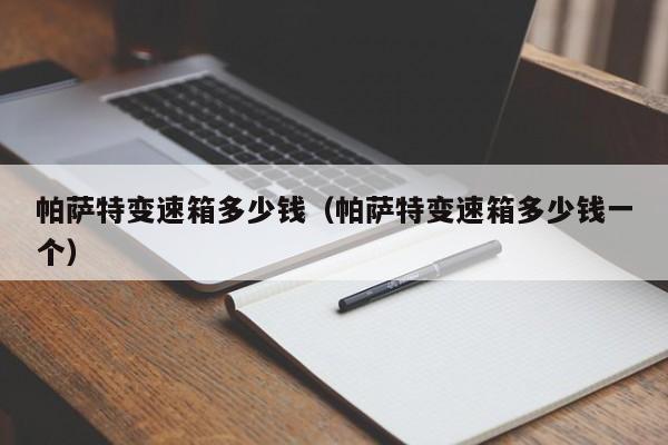 帕萨特变速箱多少钱（帕萨特变速箱多少钱一个）