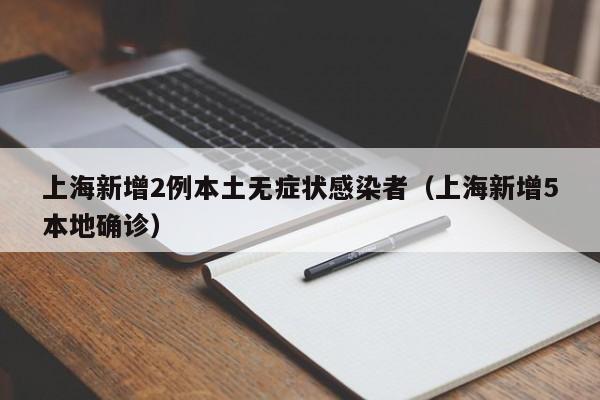 上海新增2例本土无症状感染者（上海新增5本地确诊）