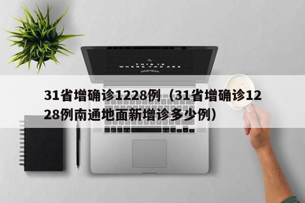 31省增确诊1228例（31省增确诊1228例南通地面新增诊多少例）