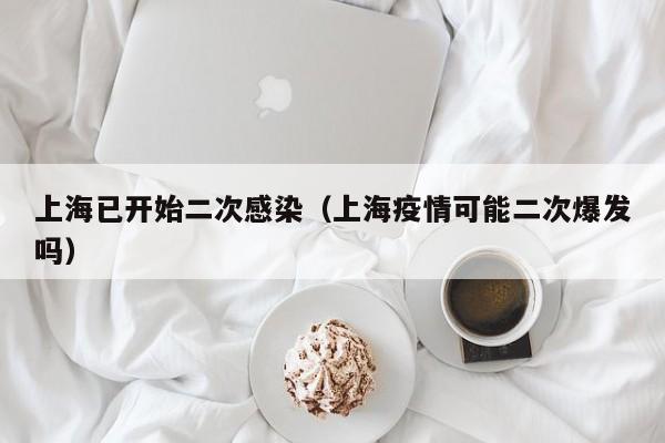 上海已开始二次感染（上海疫情可能二次爆发吗）