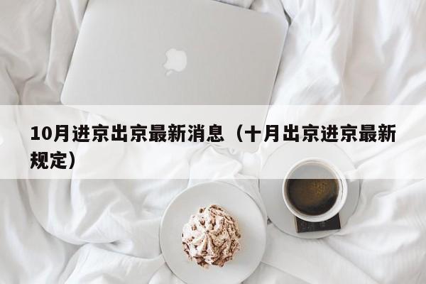 10月进京出京最新消息（十月出京进京最新规定）