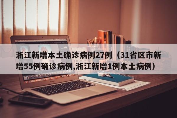 浙江新增本土确诊病例27例（31省区市新增55例确诊病例,浙江新增1例本土病例）