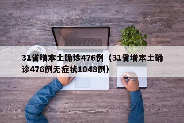 31省增本土确诊476例（31省增本土确诊476例无症状1048例）