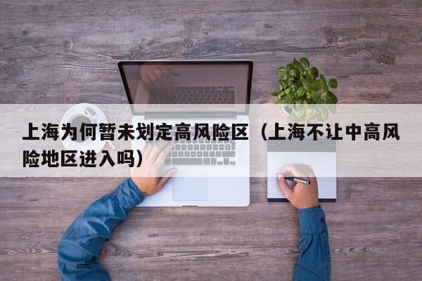 上海为何暂未划定高风险区（上海不让中高风险地区进入吗）