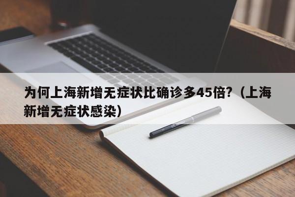 为何上海新增无症状比确诊多45倍?（上海新增无症状感染）