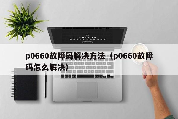 p0660故障码解决方法（p0660故障码怎么解决）