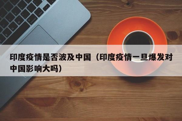 印度疫情是否波及中国（印度疫情一旦爆发对中国影响大吗）