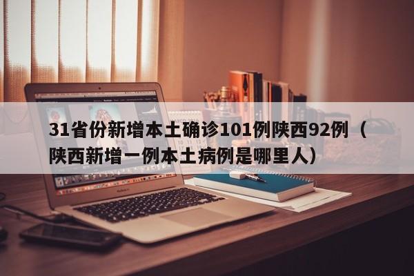31省份新增本土确诊101例陕西92例（陕西新增一例本土病例是哪里人）