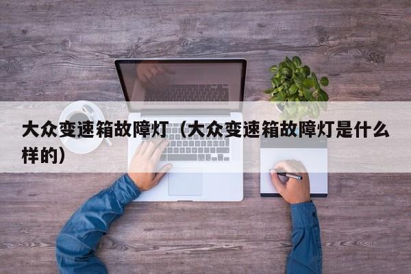 大众变速箱故障灯（大众变速箱故障灯是什么样的）