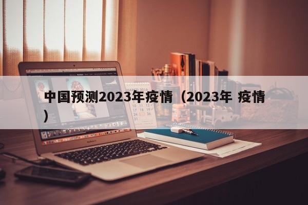 中国预测2023年疫情（2023年 疫情）