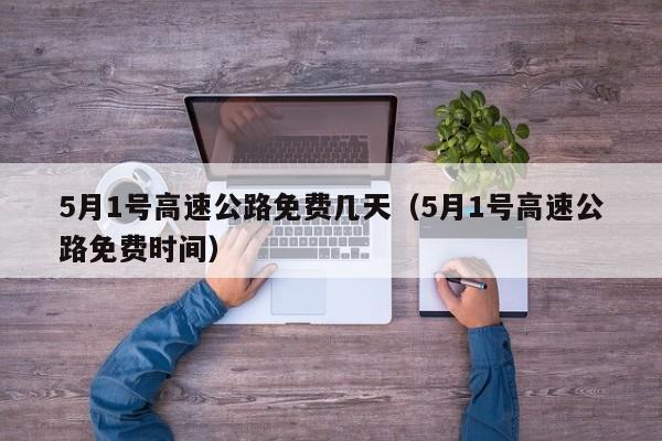 5月1号高速公路免费几天（5月1号高速公路免费时间）
