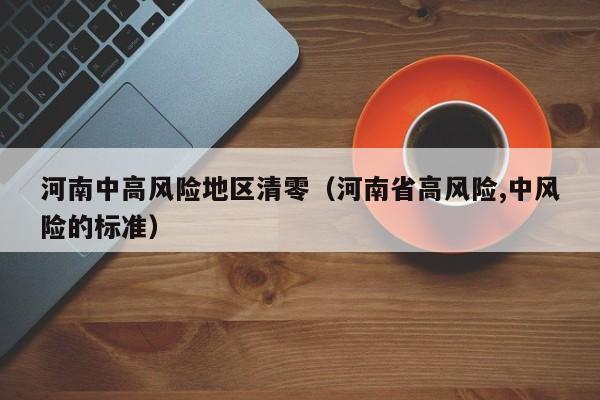 河南中高风险地区清零（河南省高风险,中风险的标准）