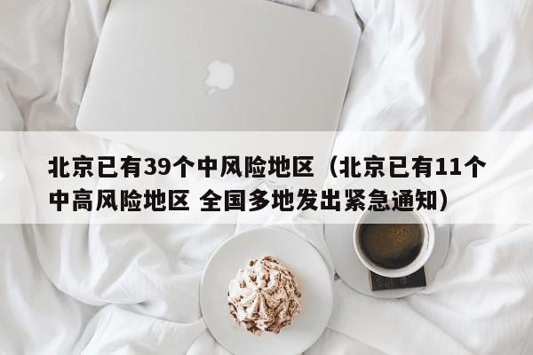 北京已有39个中风险地区（北京已有11个中高风险地区 全国多地发出紧急通知）