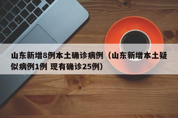 山东新增8例本土确诊病例（山东新增本土疑似病例1例 现有确诊25例）