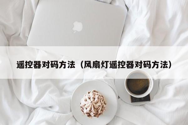 遥控器对码方法（风扇灯遥控器对码方法）