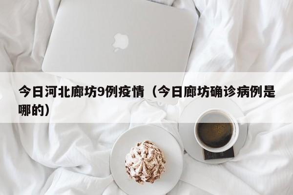 今日河北廊坊9例疫情（今日廊坊确诊病例是哪的）