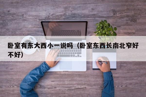 卧室有东大西小一说吗（卧室东西长南北窄好不好）