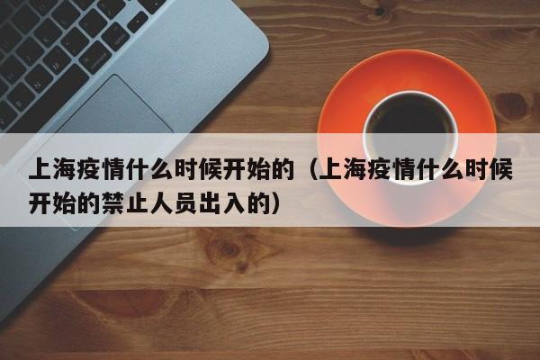 上海疫情什么时候开始的（上海疫情什么时候开始的禁止人员出入的）