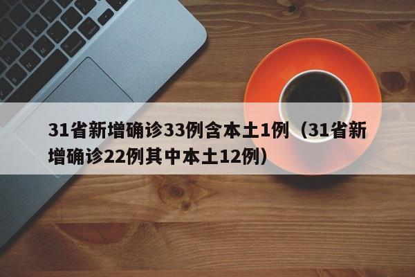 31省新增确诊33例含本土1例（31省新增确诊22例其中本土12例）