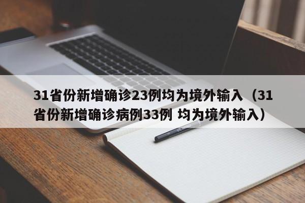 31省份新增确诊23例均为境外输入（31省份新增确诊病例33例 均为境外输入）
