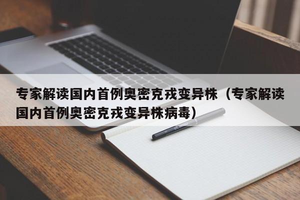 专家解读国内首例奥密克戎变异株（专家解读国内首例奥密克戎变异株病毒）
