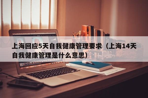 上海回应5天自我健康管理要求（上海14天自我健康管理是什么意思）
