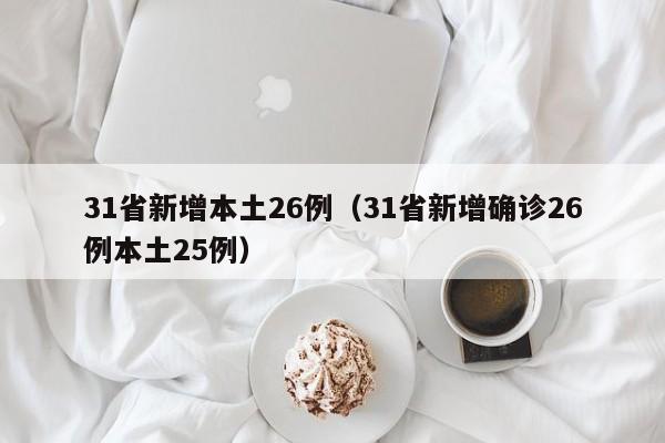31省新增本土26例（31省新增确诊26例本土25例）