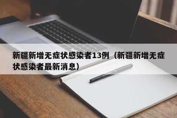 新疆新增无症状感染者13例（新疆新增无症状感染者最新消息）