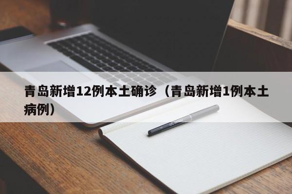 青岛新增12例本土确诊（青岛新增1例本土病例）
