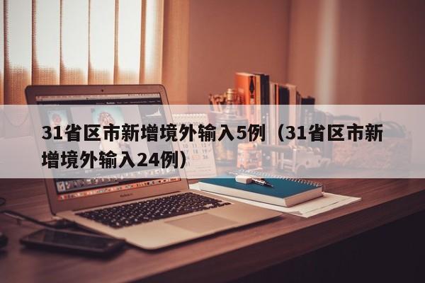 31省区市新增境外输入5例（31省区市新增境外输入24例）
