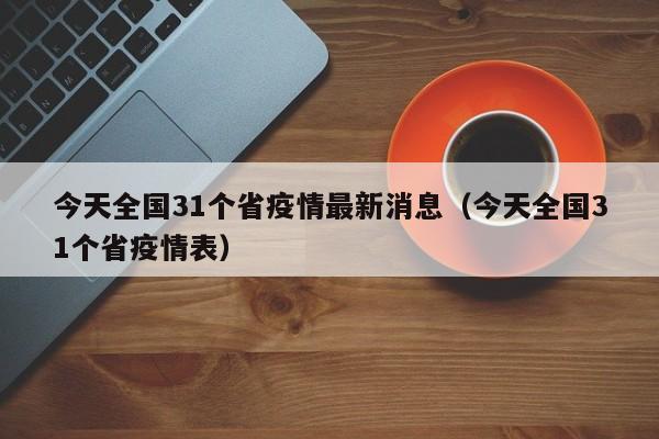 今天全国31个省疫情最新消息（今天全国31个省疫情表）