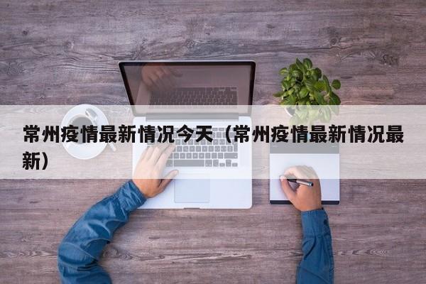 常州疫情最新情况今天（常州疫情最新情况最新）