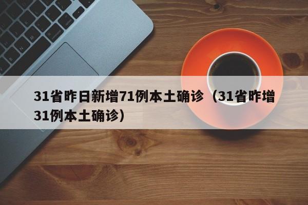 31省昨日新增71例本土确诊（31省昨增31例本土确诊）