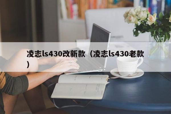 凌志ls430改新款（凌志ls430老款）