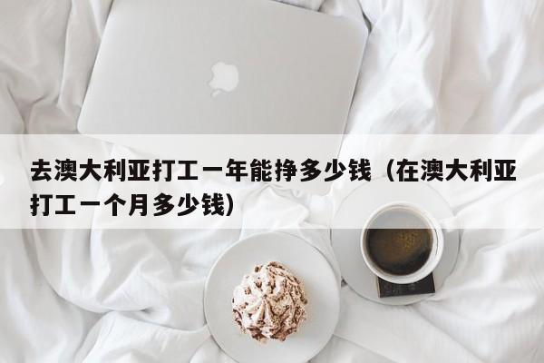 去澳大利亚打工一年能挣多少钱（在澳大利亚打工一个月多少钱）