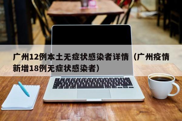 广州12例本土无症状感染者详情（广州疫情新增18例无症状感染者）
