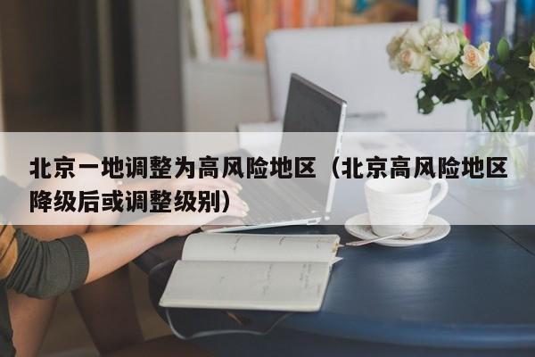 北京一地调整为高风险地区（北京高风险地区降级后或调整级别）