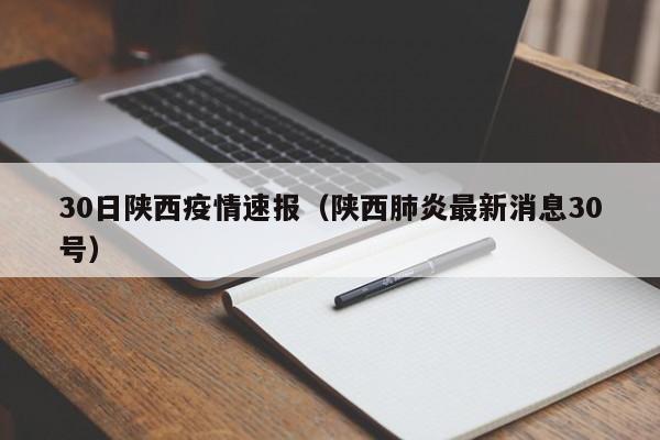 30日陕西疫情速报（陕西肺炎最新消息30号）