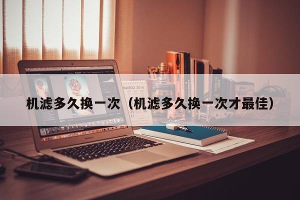 机滤多久换一次（机滤多久换一次才最佳）