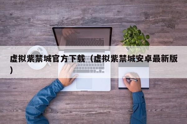 虚拟紫禁城官方下载（虚拟紫禁城安卓最新版）