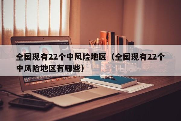 全国现有22个中风险地区（全国现有22个中风险地区有哪些）