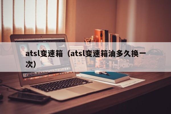 atsl变速箱（atsl变速箱油多久换一次）