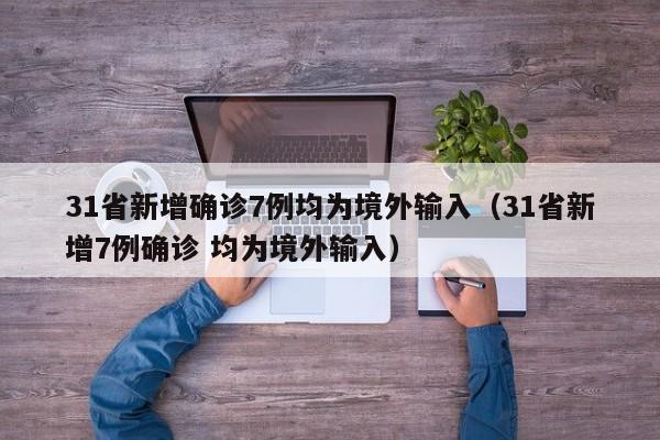 31省新增确诊7例均为境外输入（31省新增7例确诊 均为境外输入）