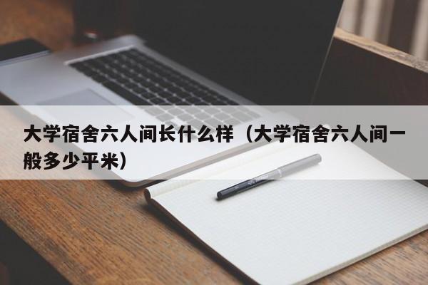 大学宿舍六人间长什么样（大学宿舍六人间一般多少平米）