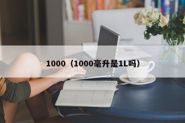 1000（1000毫升是1L吗）