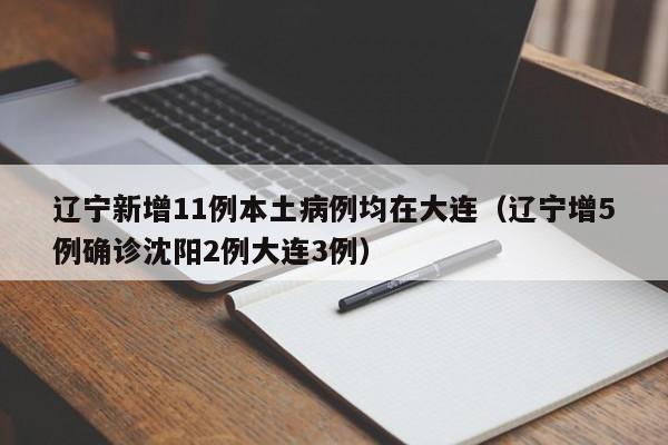 辽宁新增11例本土病例均在大连（辽宁增5例确诊沈阳2例大连3例）