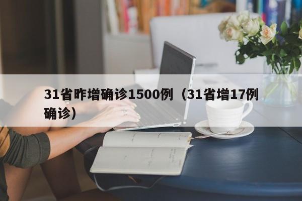 31省昨增确诊1500例（31省增17例确诊）