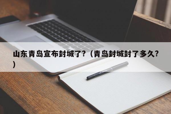 山东青岛宣布封城了?（青岛封城封了多久?）