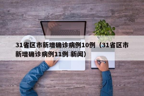 31省区市新增确诊病例10例（31省区市新增确诊病例11例 新闻）